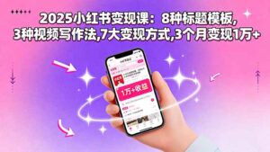 2025小红书变现课：8种标题模板,3种视频写作法,7大变现方式,3个月变现1万+-联创在线