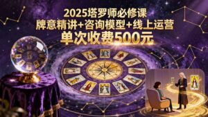 2025塔罗师必修课，牌意精讲+咨询模型+线上运营，单次收费500元-联创在线