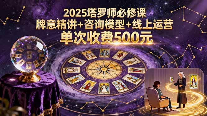 2025塔罗师必修课，牌意精讲+咨询模型+线上运营，单次收费500元-联创在线