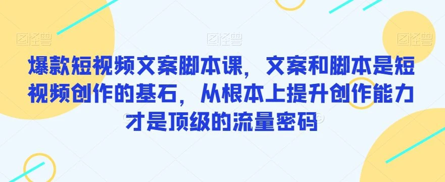 【精】爆款短视频文案脚本课，文案和脚本是短视频创作的基石，从根本上提升创作能力才是顶级的流量密码-联创在线