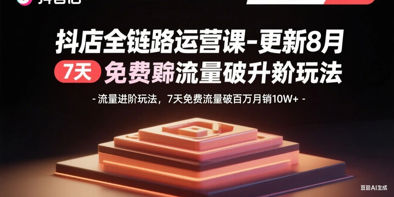 【精】抖店全链路运营课-更新8月：流量进阶玩法，7天免费流量破百万月销10W+-联创在线