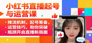 小红书直播起号与运营课：推流机制，起号筹备，运营技巧，助你突破瓶颈开启直播新局面-联创在线