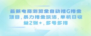 最新电商浏览全自动挂G撸金项目,暴力撸金玩法,单机日收益2张+,多号多撸【揭秘】-联创在线