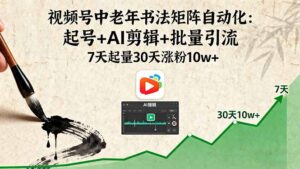 视频号中老年书法矩阵自动化：起号+AI剪辑+批量引流 7天起量30天涨粉10w+-联创在线