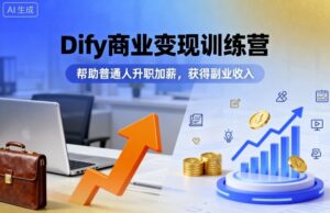 Dify商业变现训练营，帮助普通人升职加薪，获得副业收入-联创在线
