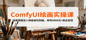 ComfyUI绘画实操课，绘画思路及人物各部位刻画，单项3000元+商业变现-联创在线