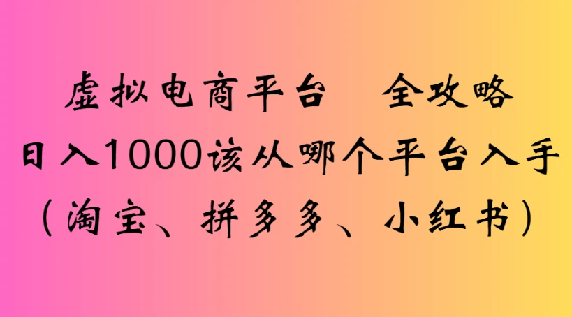 虚拟电商平台 全攻略日入1000该从哪个平台入手(淘宝、拼多多、小红书)-联创在线