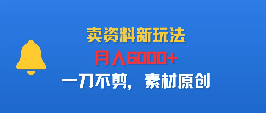 卖资料新玩法，月入6000+，一刀不剪，素材原创-联创在线