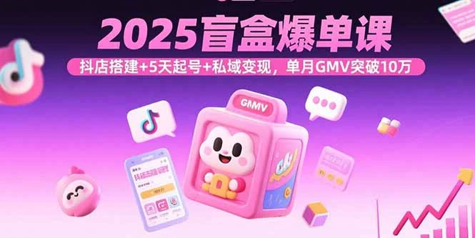 【精】2025盲盒爆单课，抖店搭建+5天起号+私域变现，单月GMV突破10万-联创在线