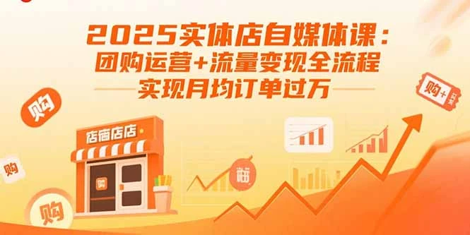 【精】2025实体店自媒体课：团购运营+流量变现全流程，实现月均订单过万-联创在线