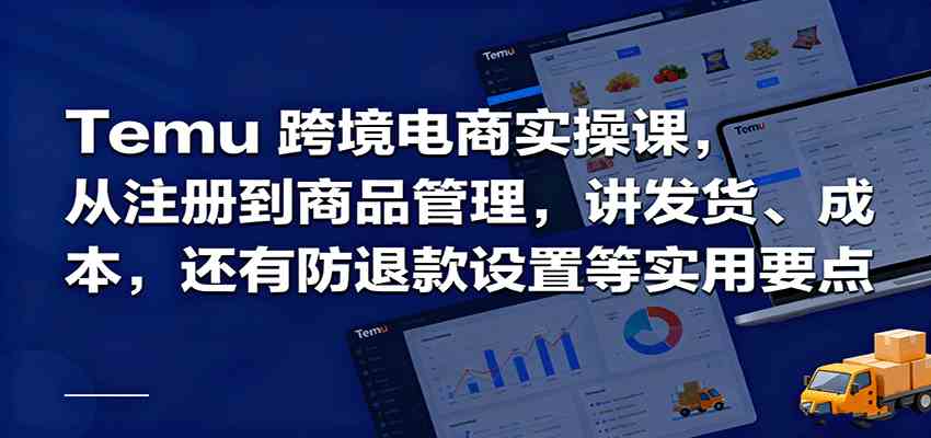 Temu跨境半托管实操,从注册到商品管理,讲发货、成本,还有防退款设置等实用要点-联创在线