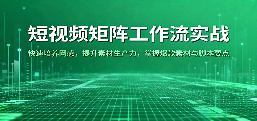 短视频矩阵工作流实战：快速培养网感，提升素材生产力，掌握爆款素材与脚本要点-联创在线