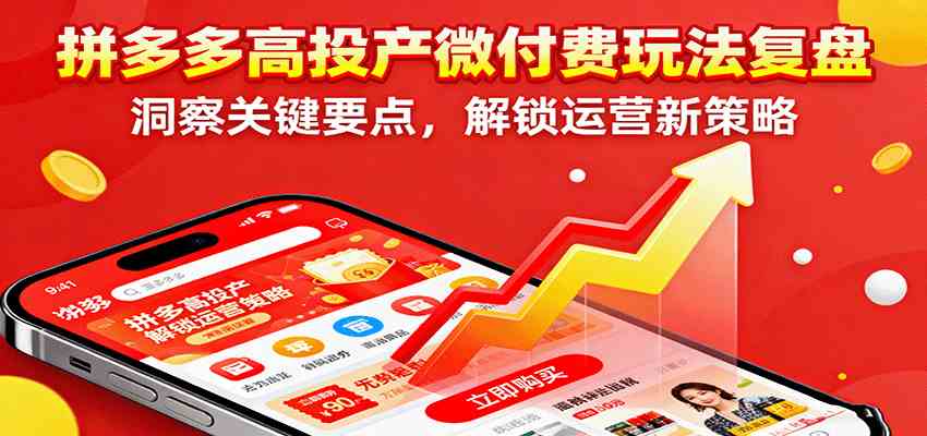 拼多多高投产微付费玩法复盘，洞察关键要点，解锁运营新策略-联创在线