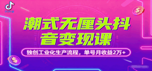 潮式无厘头抖音变现课，独创工业化生产流程，单号月收益2万+-联创在线