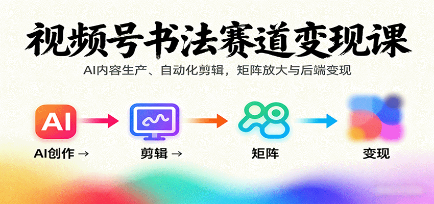 视频号书法赛道变现课：AI内容生产、自动化剪辑，矩阵放大与后端变现-联创在线
