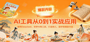 AI工具实战应用，零基础使用DeepSeek、即梦AI等打造育儿、国学等可变现的爆款作品-联创在线