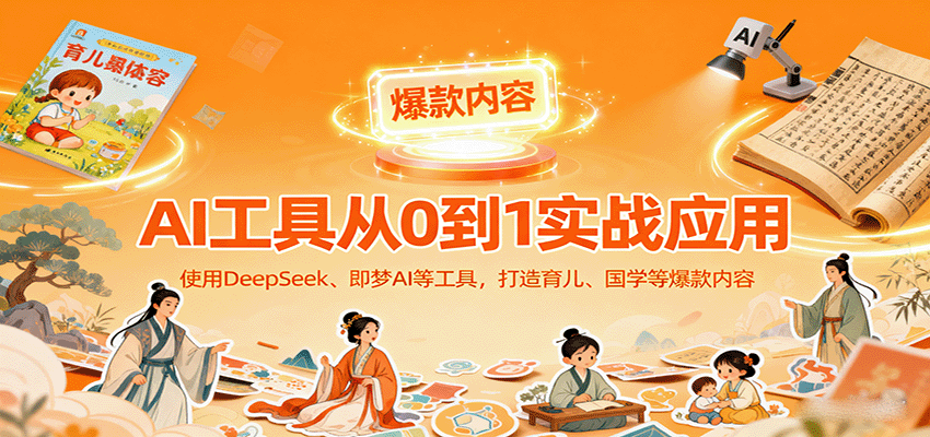 AI工具实战应用，零基础使用DeepSeek、即梦AI等打造育儿、国学等可变现的爆款作品-联创在线
