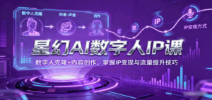星幻AI数字人IP课，数字人克隆+内容创作，掌握IP变现与流量提升技巧-联创在线