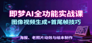 即梦AI全功能实战课:图像视频生成+首尾帧技巧,海报、老照片动效与绘本制作-联创在线