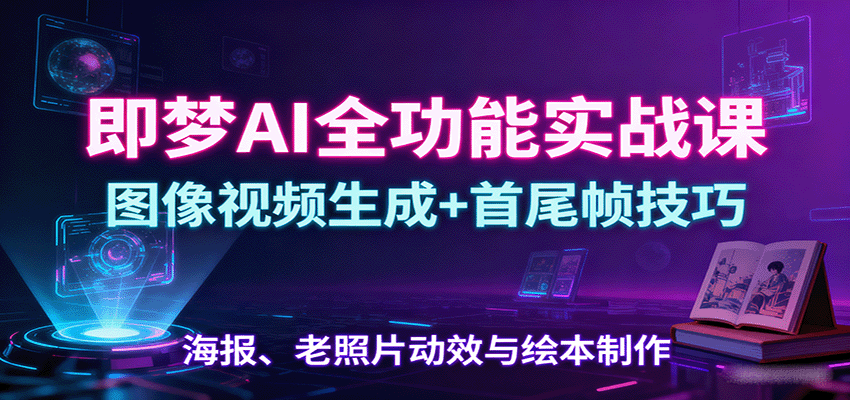 即梦AI全功能实战课:图像视频生成+首尾帧技巧,海报、老照片动效与绘本制作-联创在线