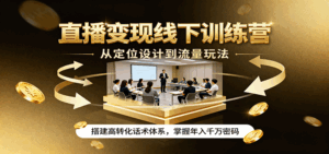 直播变现线下训练营，从定位设计到流量玩法，搭建高转化话术体系，掌握年入千万密码-联创在线