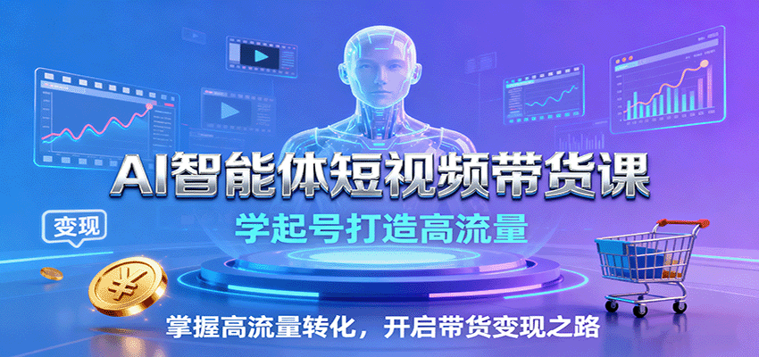 AI智能体短视频带货课：学起号打造高流量，掌握高流量转化，开启带货变现之路-联创在线