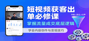 短视频获客出单必修课：掌握流量成交底层逻辑，学会内容创作与变现技巧-联创在线