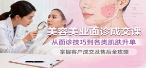美容美业面诊成交课，从面诊技巧到各类肌肤升单，掌握客户成交及售后全攻略-联创在线