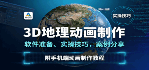 3D地理动画制作，软件准备、实操技巧，案例分享，附手机端动画制作教程-联创在线