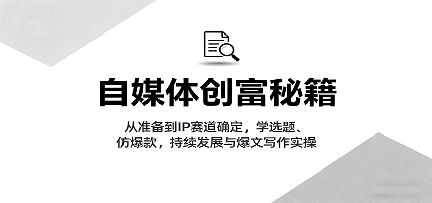 自媒体创富秘籍：从准备到IP赛道确定，学选题、仿爆款，持续发展与爆文写作实操-联创在线
