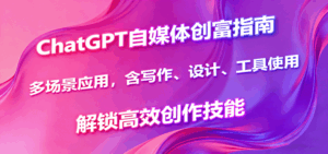 ChatGPT自媒体创富指南，多场景应用，含写作、设计、工具使用，解锁高效创作技能-联创在线
