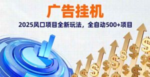 （16166期）广告挂机，2025风口项目全新玩法，全自动500+项目-联创在线