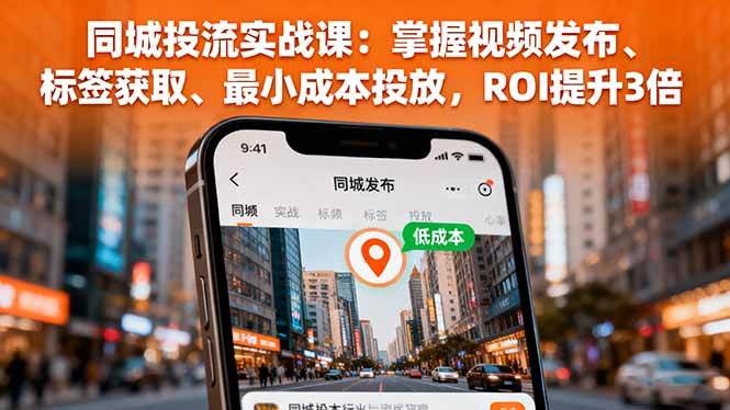 （16172期）同城投流实战课：掌握视频发布、标签获取、最小成本投放，ROI提升3倍-联创在线