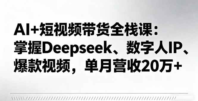(16180期)AI+短视频带货全栈课:掌握Deepseek、数字人IP、爆款视频,单月营收20万+-联创在线