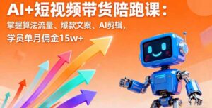 （16185期）AI+短视频带货陪跑课：掌握算法流量、爆款文案、AI剪辑，学员单月佣金15w+-联创在线
