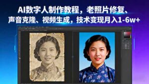 AI数字人制作教程,老照片修复、声音克隆、视频生成,技术变现月入1-6w+-联创在线