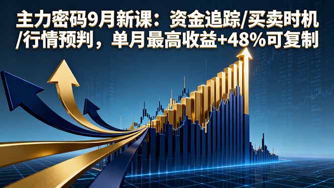 主力密码9月新课：资金追踪/买卖时机/行情预判，单月最高收益+48%可复制-联创在线