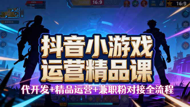 【抖音小游戏精品运营课】小白也可以操作，从0开始学小游戏运营，操作…-联创在线