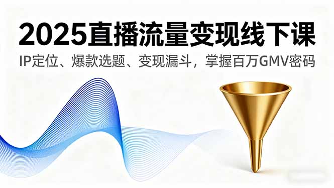 2025直播流量变现线下课，IP定位、爆款选题、变现漏斗，掌握百万GMV密码-联创在线