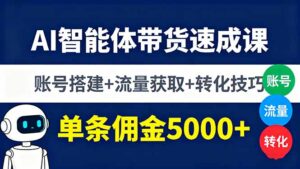 AI智能体带货速成课，账号搭建+流量获取+转化技巧，单条佣金5000+-联创在线