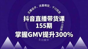 抖音直播带货课155期，主播话术、流量模型、千川投放，掌握GMV提升300%-联创在线