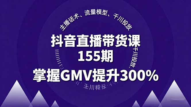 抖音直播带货课155期，主播话术、流量模型、千川投放，掌握GMV提升300%-联创在线
