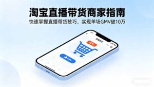 淘宝直播带货商家指南，快速掌握直播带货技巧，实现单场GMV破10万-联创在线