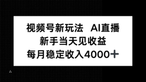 视频号新玩法AI直播，新手小白当天见收益，月入4000+-联创在线