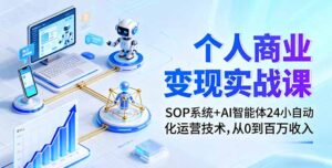 个人商业变现实战课：SOP系统+AI智能体24小自动化运营技术，从0到百万收入-联创在线