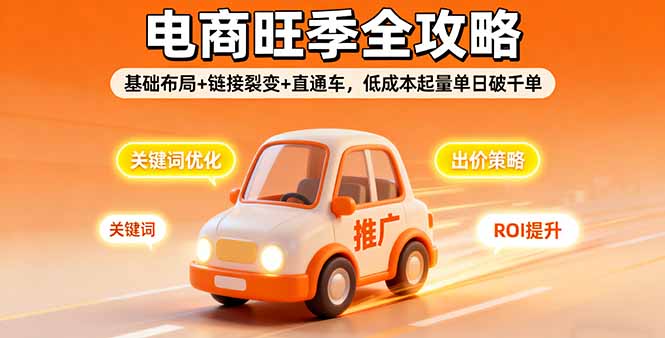 2025电商旺季全攻略，基础布局+链接裂变+直通车，低成本起量单日破千单-联创在线