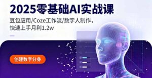 2025零基础AI实战课,豆包应用/Coze工作流/数字人制作,快速上手月利1.2w-联创在线