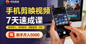 手机剪映视频7天速成课：素材导入、特效制作、模板套用，新手月入5000+-联创在线