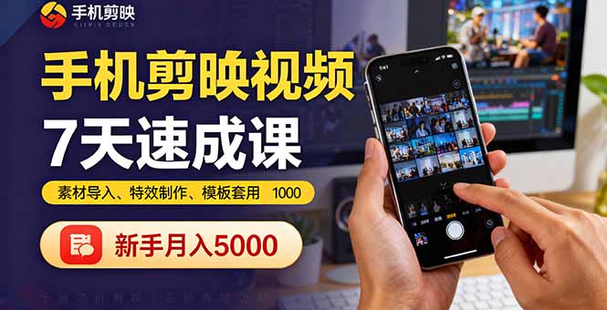 手机剪映视频7天速成课：素材导入、特效制作、模板套用，新手月入5000+-联创在线