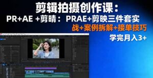 剪辑拍摄创作课：PR+AE+剪映三件套实战+案例拆解+接单技巧，学完月入3+-联创在线